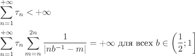 $$\begin{aligned}
   & \sum_{n=1}^{+\infty} \tau_n < +\infty \\
   & \sum_{n=1}^{+\infty} \tau_n \sum_{m=n}^{2n} \frac{1}{|nb^{-1} - m|} = +\infty \text{ для всех } b \in \left(\frac{1}{2}; 1\right]
\end{aligned}$$