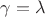 $\gamma=\lambda$