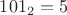 $101_2=5$
