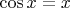$\cos x=x$