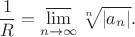 $${1\over R}=\mathop{\overline{\lim}}\limits_{n\to\infty}\sqrt[n]{|a_n|}.$$