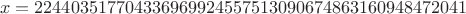 $$
x=224403517704336969924557513090674863160948472041
$$