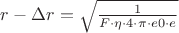 $r - \Delta r= \sqrt{ \frac{1}{F \cdot \eta \cdot 4 \cdot  \pi \cdot e0 \cdot e}}$