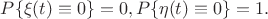 $P\{\xi(t)\equiv 0\}=0, P\{\eta(t)\equiv 0\}=1.$ $P\{\xi(t)\equiv 0\}=0, P\{\eta(t)\equiv 0\}=1.$