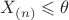 $X_{(n)}\leqslant\theta$