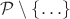 $\mathcal P\setminus\{\ldots\}$