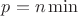 $p = n \min$