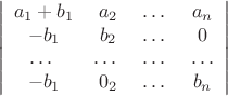 $$ \left|\begin{array}{cccc} a_{1}+b_{1} & a_{2} & \ldots\ & a_{n}\\
 -b_{1} & b_{2} & \ldots\ & 0\\
\ldots\ & \ldots\ &\ldots\ &\ldots\\
-b_{1} & 0_{2}&\ldots\ & b_{n}
\end{array}\right|$$
