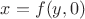 $x=f(y,0)$