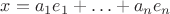 $x = a_1 e_1 + \ldots + a_n e_n$