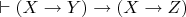 $\vdash (X\rightarrow{Y})\rightarrow(X\rightarrow{Z}) $