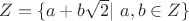 $Z=\{a+b\sqrt 2|\ a,b \in Z\}$