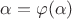 $\alpha=\varphi(\alpha)$ $\alpha=\varphi(\alpha)$