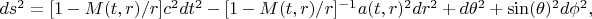 $ds^2=[1-M(t,r)/r]c^2dt^2-[1-M(t,r)/r]^{-1}a(t,r)^2dr^2+d\theta ^2+\sin(\theta )^2 d\phi^2,$