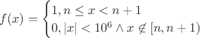 $f(x) = \begin{cases} 1, n \leq x < n + 1 \\ 0, |x| < 10^6 \wedge x \not \in [n, n + 1) \end{cases}$