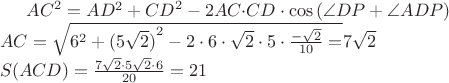 ${ AC }^{ 2 }=AD^{ 2 }+{ CD }^{ 2 }-2{ AC }{ \cdot CD }\cdot \cos { (\angle СDP } +\angle ADP)\\ { AC }^{  }=\sqrt { { 6 }^{ 2 }+({ 5\sqrt { 2 } ) }^{ 2 }-2\cdot 6\cdot \sqrt { 2 } \cdot 5\cdot \frac { -\sqrt { 2 }  }{ 10 } = } 7\sqrt { 2 } \\ S(ACD)=\frac { 7\sqrt { 2 } \cdot 5\sqrt { 2 } \cdot 6 }{ 20 } =21$