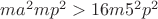 $ma^2 mp^2>16 m5^2 p^2$