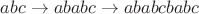 $abc\rightarrow ababc\rightarrow ababcbabc$