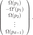 $$\left(%
\begin{array}{c}
  \Omega(p_1) \\
  -\Omega'(p_1) \\
  \Omega(p_2) \\
  \vdots \\
  \Omega(p_{d-1}) \\
\end{array}%
\right).$$