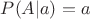 $P(A|a)=a$