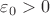 $\varepsilon_0 >0$