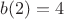 $b(2)=4$