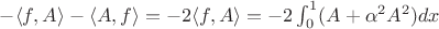 $-\langle f,A \rangle - \langle A,f \rangle=-2\langle f,A \rangle=-2\int_{0}^{1} (A+\alpha^2 A^2) dx$