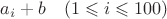 $a_i+b\quad (1\leqslant i\leqslant 100)$