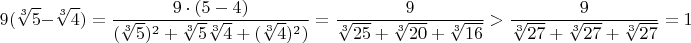 $$9(\sqrt [3] 5 - \sqrt[3]4) = \frac{9\cdot(5-4)}{(\sqrt [3]5)^2+\sqrt [3] 5\sqrt [3] 4+(\sqrt [3] 4)^2)}=\frac{9}{\sqrt [3]{25}+\sqrt [3] {20}+\sqrt [3] {16}}>\frac{9}{\sqrt [3]{27}+\sqrt [3] {27}+\sqrt [3] {27}}=1$$