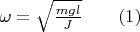 $\omega =\sqrt {\frac {mgl}{J}}\qquad (1)$