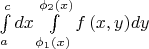$\int\limits_a^c {dx\int\limits_{\phi _1 \left( x \right)}^{\phi _2 \left( x \right)} {f\left( {x,y} \right)} } dy$