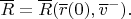 $\overline R=\overline R(\overline r}(0),\overline v^-).$