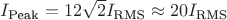 $I_{\text{Peak}} = 12  \sqrt{2} I_{\text{RMS}} \approx 20 I_{\text{RMS}}$