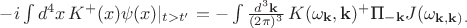 $-i\int d^4x\, K^+(x)\psi(x)|_{t>t'}=-\int \frac{d^3\mathbf{k}}{(2\pi)^3} \, K(\omega_{\mathbf{k}},\mathbf{k})^+\text{П}_{-\mathbf{k}} J(\omega_{\mathbf{k}, \mathbf{k}) \, .$
