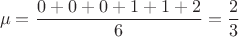 $$\mu = \frac {0+0+0+1+1+2} {6} = \frac 2 3$$