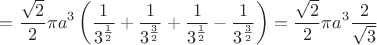 $$=\frac{\sqrt{2}}{2}\pi a^{3}\left(\frac{1}{3^{\frac{1}{2}}}+\frac{1}{3^{\frac{3}{2}}}+\frac{1}{3^{\frac{1}{2}}}-\frac{1}{3^{\frac{3}{2}}}\right)=\frac{\sqrt{2}}{2}\pi a^{3}\frac{2}{\sqrt{3}}$$