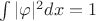 $\int |\varphi|^2 dx =1$