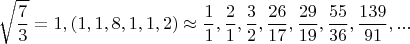 $$\sqrt{\dfrac{7}{3}}=1,(1,1,8,1,1,2) \approx \dfrac{1}{1},\dfrac{2}{1},\dfrac{3}{2},\dfrac{26}{17},\dfrac{29}{19},\dfrac{55}{36},\dfrac{139}{91},...$$