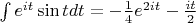 $\int e^{it}\sin tdt=-\frac {1}{4}e^{2it}-\frac{it}{2}$