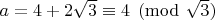 $ a=4+2 \sqrt{3} \equiv{4} \pmod{\sqrt{3}} $