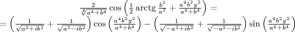 $$\[\begin{matrix}
  \frac{2}{\sqrt[4]{{{a}^{4}}+{{b}^{4}}}}\cos \left( \frac{1}{2}\arctg\frac{{{b}^{2}}}{{{a}^{2}}}+\frac{{{a}^{4}}{{b}^{2}}{{y}^{2}}}{{{a}^{4}}+{{b}^{4}}} \right)= \\ 
  =\left( \frac{1}{\sqrt{{{a}^{2}}+i{{b}^{2}}}}+\frac{1}{\sqrt{{{a}^{2}}-i{{b}^{2}}}} \right)\cos \left( \frac{{{a}^{4}}{{b}^{2}}{{y}^{2}}}{{{a}^{4}}+{{b}^{4}}} \right)-\left( \frac{1}{\sqrt{-{{a}^{2}}+i{{b}^{2}}}}+\frac{1}{\sqrt{-{{a}^{2}}-i{{b}^{2}}}} \right)\sin \left( \frac{{{a}^{4}}{{b}^{2}}{{y}^{2}}}{{{a}^{4}}+{{b}^{4}}} \right) \\ 
\end{matrix}\]$$