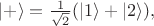 $|+\rangle=\frac{1}{\sqrt{2}}(|1\rangle+|2\rangle),$
