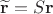 $$
\widetilde{\mathbf{r}} = \mathds{S} \mathbf{r}
$$