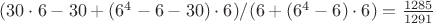 $(30\cdot 6 - 30 + (6^4-6-30)\cdot 6)/(6 + (6^4 - 6)\cdot 6)=\frac{1285}{1291}$