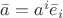 $\bar a=a^i\bar e_i$