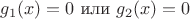 $g_1(x) = 0 \text{ или } g_2(x) = 0$