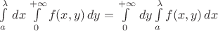 $\int\limits_a^\lambda\,dx\int\limits_{0}^{+\infty} f(x,y)\,dy=\int\limits_{0}^{+\infty}\,dy\int\limits_a^\lambda f(x,y)\,dx$