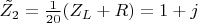 $\tilde{Z_2} = \frac{1}{20} (Z_L + R) = 1+j$