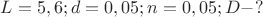 $L=5,6; d=0,05; n=0,05; D - ?$
