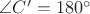 $\angle C'=180^\circ$
